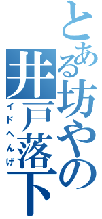 とある坊やの井戸落下（イドへんげ）