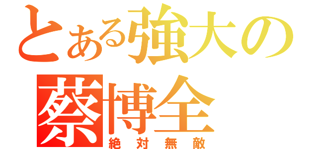 とある強大の蔡博全（絶対無敵）