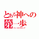 とある神への第一歩（ファーストステップ）