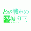 とある戦車の空振り三振（ストライクアウト）