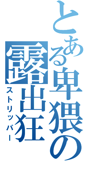 とある卑猥の露出狂（ストリッパー）