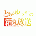 とあるゆっきーの箱丸放送（ＸＢＯＸＬＩＶＥ）