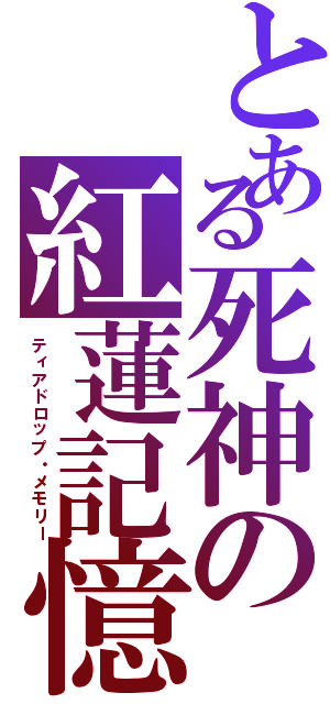 とある死神の紅蓮記憶（ティアドロップ・メモリー）