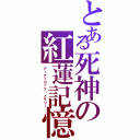 とある死神の紅蓮記憶（ティアドロップ・メモリー）