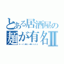 とある居酒屋の麺が有名にⅡ（ラーメン屋じゃ無いんだよ）