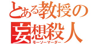 とある教授の妄想殺人（モーソーマーダー）