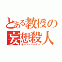 とある教授の妄想殺人（モーソーマーダー）