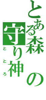 とある森の守り神（ととろ）