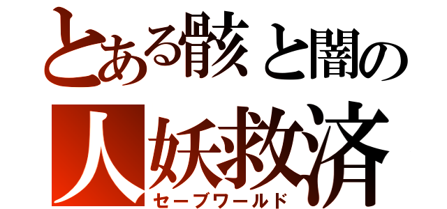 とある骸と闇の人妖救済（セーブワールド）