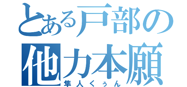 とある戸部の他力本願（隼人くぅん）