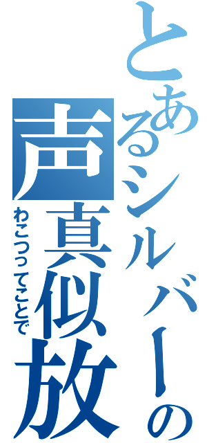 とあるシルバーの声真似放送（わこつってことで）