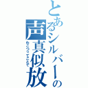 とあるシルバーの声真似放送（わこつってことで）