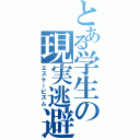 とある学生の現実逃避（エスケーピズム）