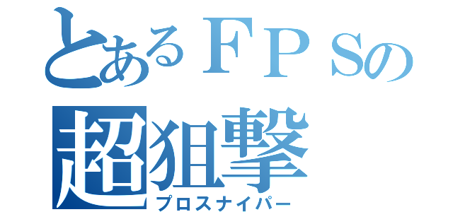 とあるＦＰＳの超狙撃（プロスナイパー）