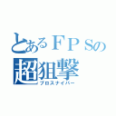 とあるＦＰＳの超狙撃（プロスナイパー）