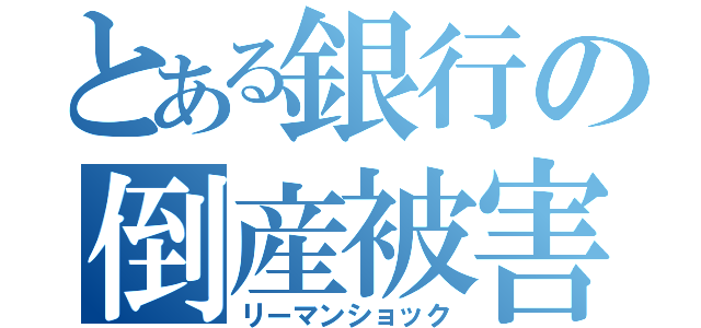 とある銀行の倒産被害（リーマンショック）