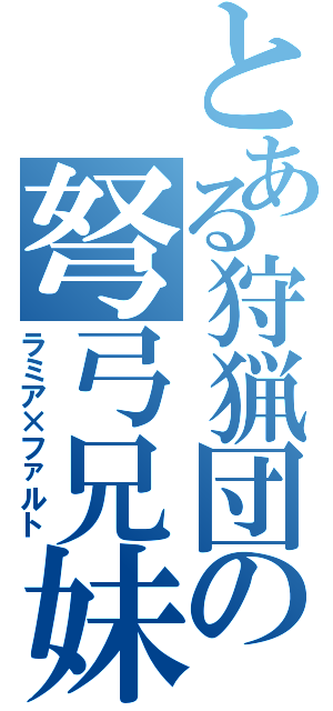 とある狩猟団の弩弓兄妹（ラミア×ファルト）