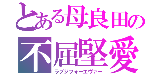 とある母良田の不屈堅愛（ラブジフォーエヴァー）