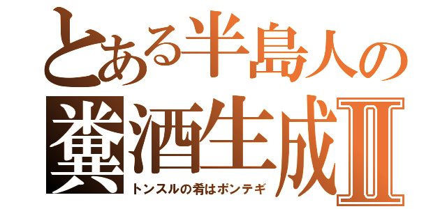 とある半島人の糞酒生成Ⅱ（トンスルの肴はポンテギ）