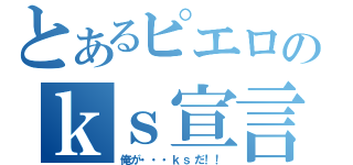 とあるピエロのｋｓ宣言（俺が・・・ｋｓだ！！）