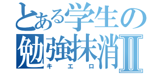 とある学生の勉強抹消Ⅱ（キエロ）