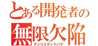 とある開発者の無限欠陥（アンリミテッドバグ）