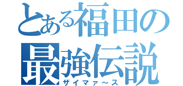 とある福田の最強伝説（ザイマァ～ス）