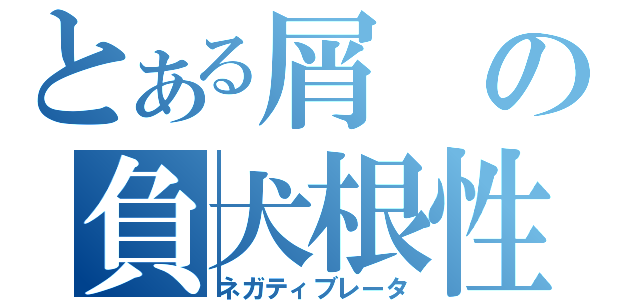 とある屑の負犬根性（ネガティブレータ）