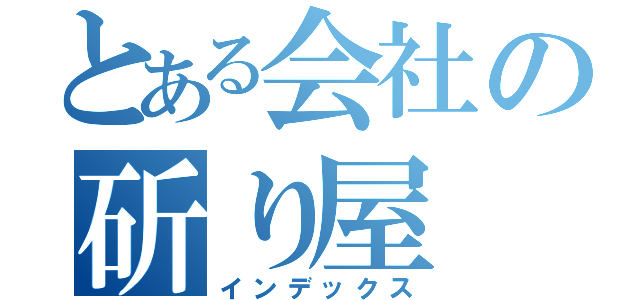 とある会社の斫り屋（インデックス）