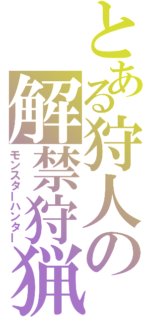 とある狩人の解禁狩猟（モンスターハンター）