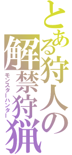 とある狩人の解禁狩猟（モンスターハンター）