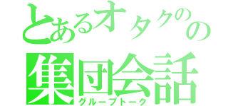 とあるオタクのの集団会話（グループトーク）