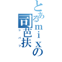 とあるｍｉｘｉの司芭扶（シバフ）