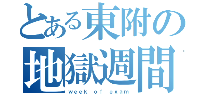 とある東附の地獄週間（ｗｅｅｋ ｏｆ ｅｘａｍ）