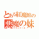 とある紅魔館の悪魔の妹（フランドール）