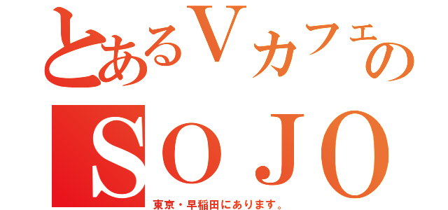 とあるＶカフェのＳＯＪＯ（東京・早稲田にあります。）