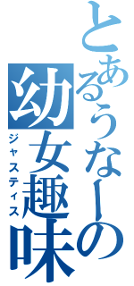 とあるうなーの幼女趣味（ジャスティス）