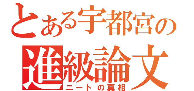 とある宇都宮の進級論文（ニートの真相）