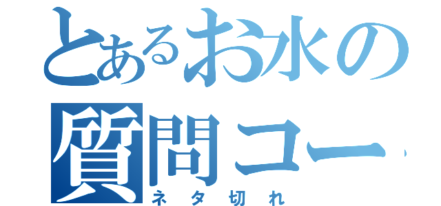 とあるお水の質問コーナー（ネタ切れ）