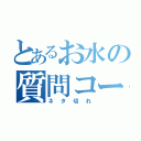 とあるお水の質問コーナー（ネタ切れ）