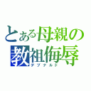 とある母親の教祖侮辱（デブナルド）