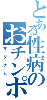 とある性病のおチンポ（マグナム）