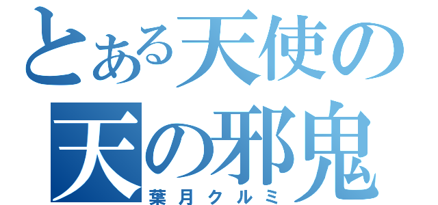 とある天使の天の邪鬼（葉月クルミ）