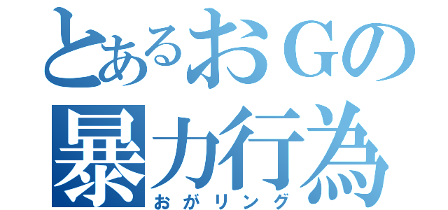 とあるおＧの暴力行為（おがリング）