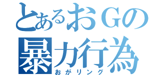 とあるおＧの暴力行為（おがリング）