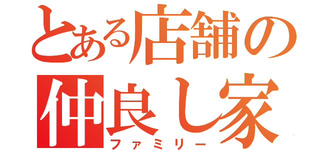 とある店舗の仲良し家族（ファミリー）