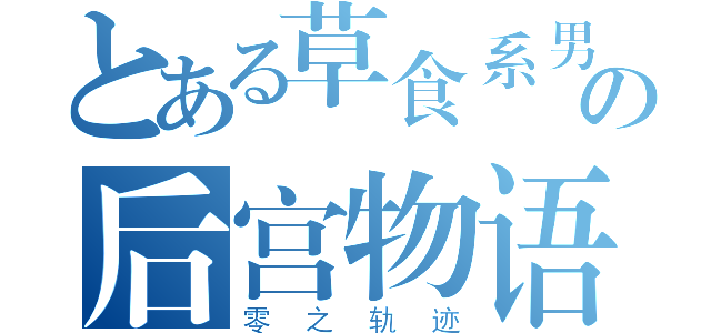 とある草食系男子の后宫物语（零之轨迹）