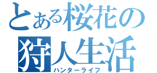 とある桜花の狩人生活（ハンターライフ）