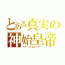 とある真実の神始皇帝（ファーストエンペラー）