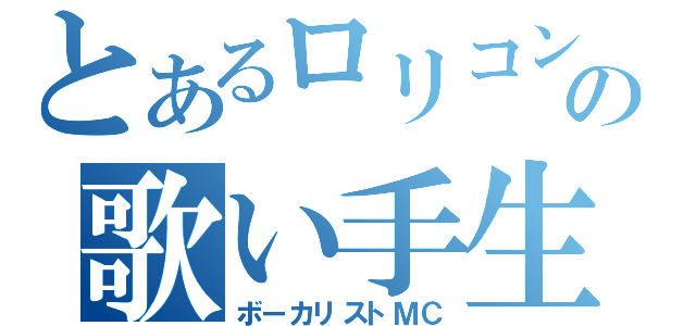 とあるロリコンの歌い手生主（ボーカリストＭＣ）